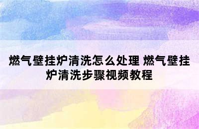 燃气壁挂炉清洗怎么处理 燃气壁挂炉清洗步骤视频教程